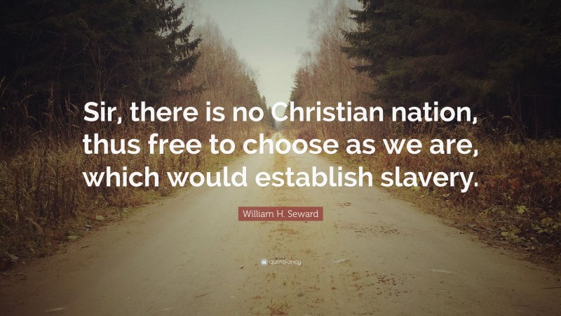 William H. Seward Quote: “Sir, there is no Christian nation, thus free to choose as we are, which would establish slavery.”