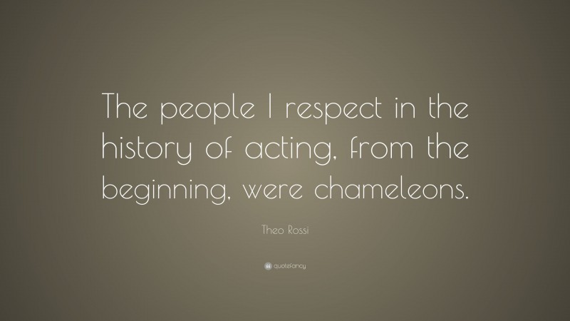 Theo Rossi Quote: “The people I respect in the history of acting, from the beginning, were chameleons.”