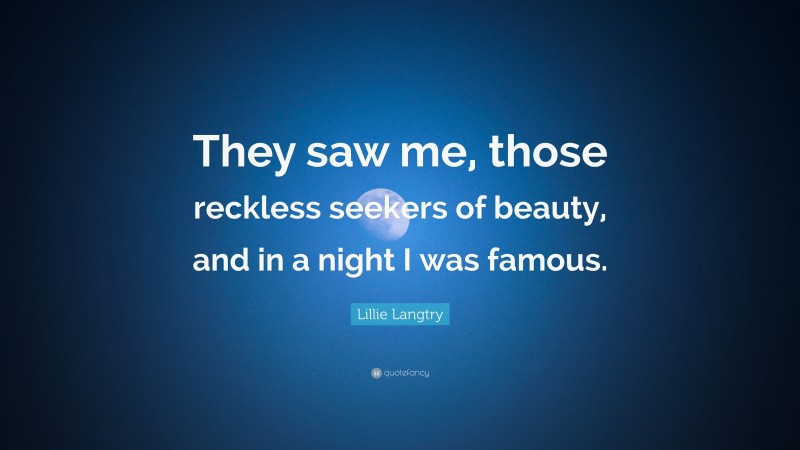 Lillie Langtry Quote: “They saw me, those reckless seekers of beauty, and in a night I was famous.”