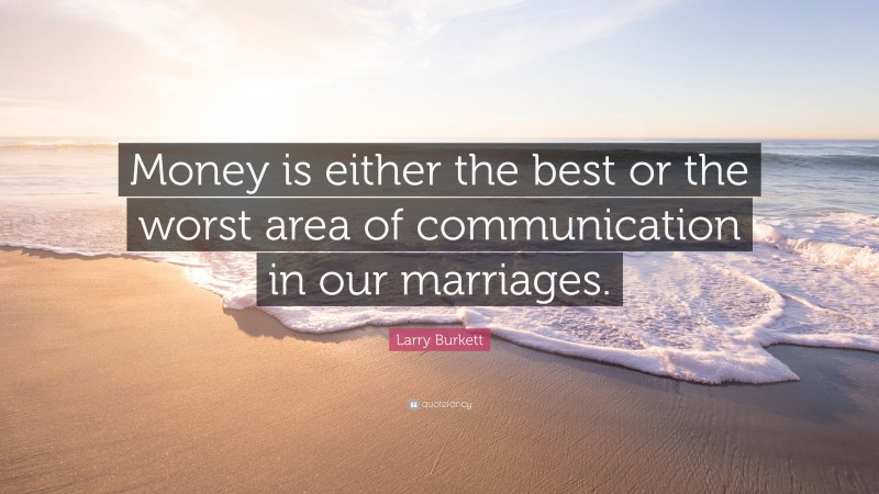 Larry Burkett Quote: “Money is either the best or the worst area of communication in our marriages.”