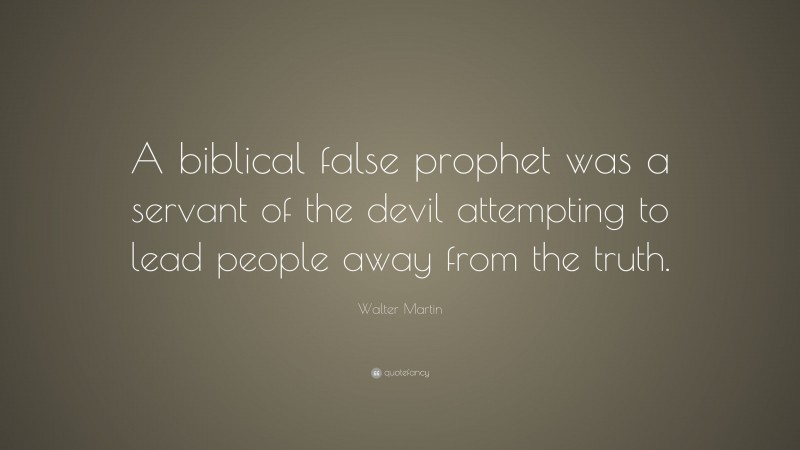 Walter Martin Quote: “A biblical false prophet was a servant of the devil attempting to lead people away from the truth.”