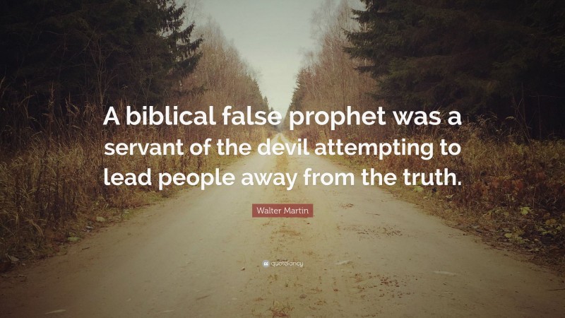 Walter Martin Quote: “A biblical false prophet was a servant of the devil attempting to lead people away from the truth.”