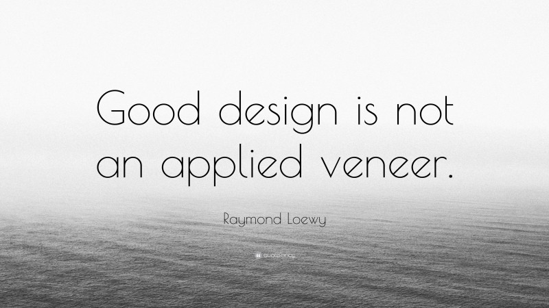 Raymond Loewy Quote: “Good design is not an applied veneer.”