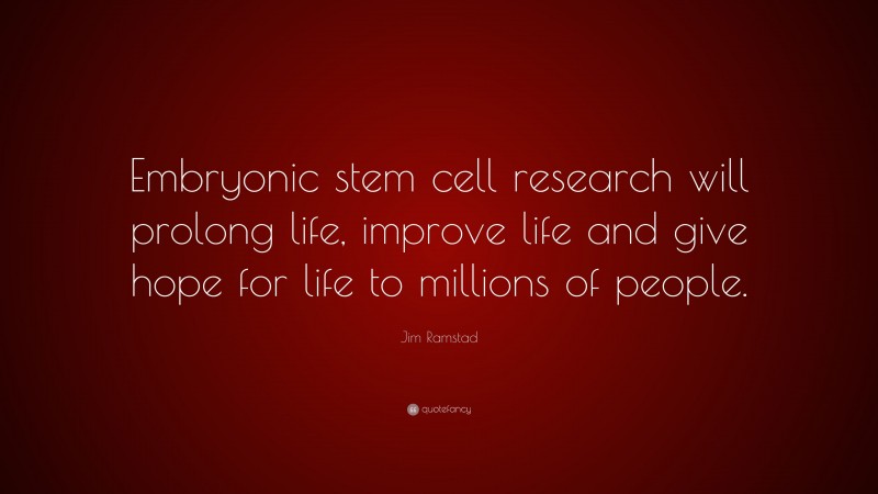 Jim Ramstad Quote: “Embryonic stem cell research will prolong life, improve life and give hope for life to millions of people.”