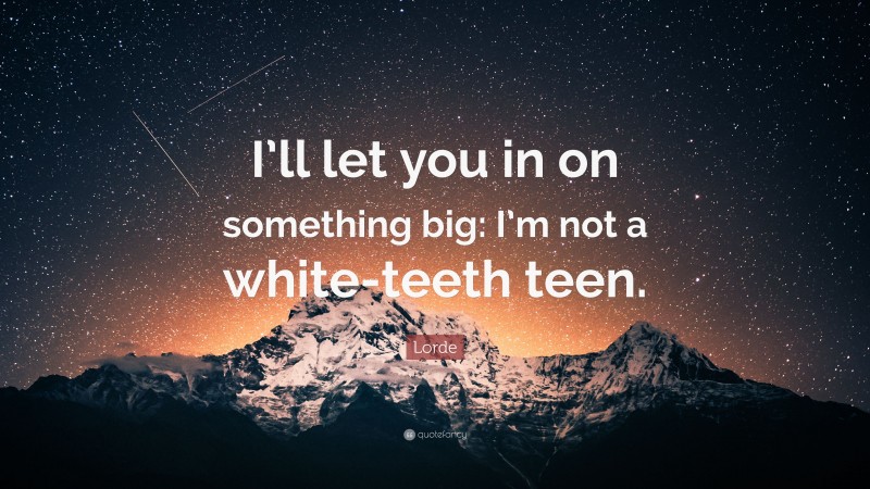 Lorde Quote: “I’ll let you in on something big: I’m not a white-teeth teen.”