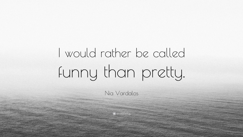 Nia Vardalos Quote: “I would rather be called funny than pretty.”