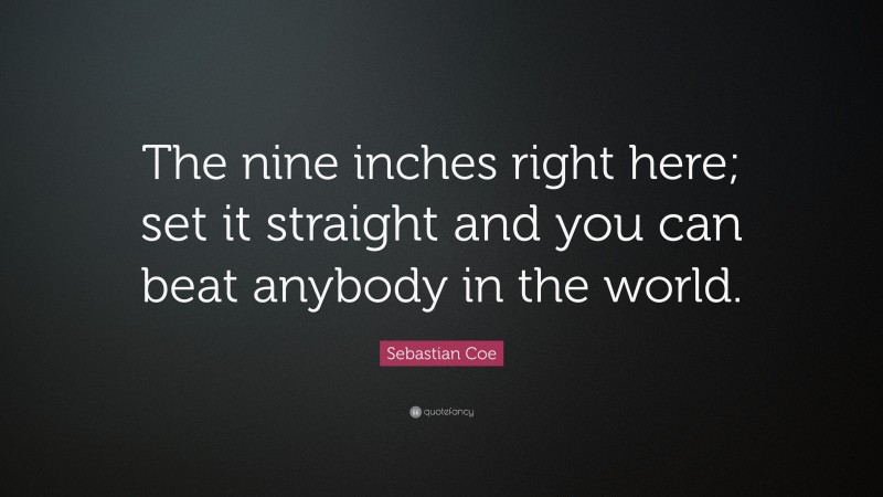 Sebastian Coe Quote: “The nine inches right here; set it straight and you can beat anybody in the world.”