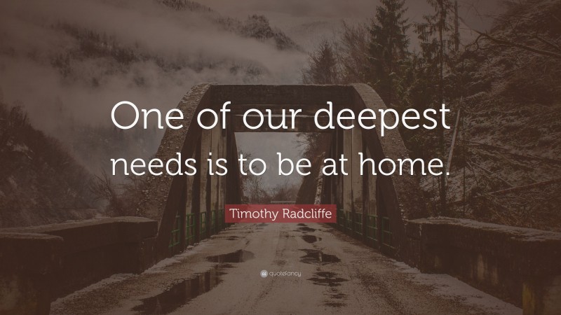 Timothy Radcliffe Quote: “One of our deepest needs is to be at home.”