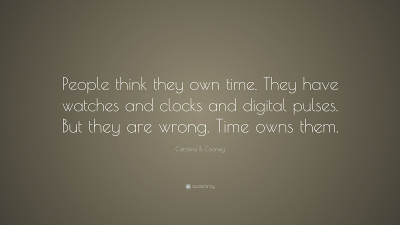 Caroline B. Cooney Quote: “People think they own time. They have watches and clocks and digital pulses. But they are wrong. Time owns them.”