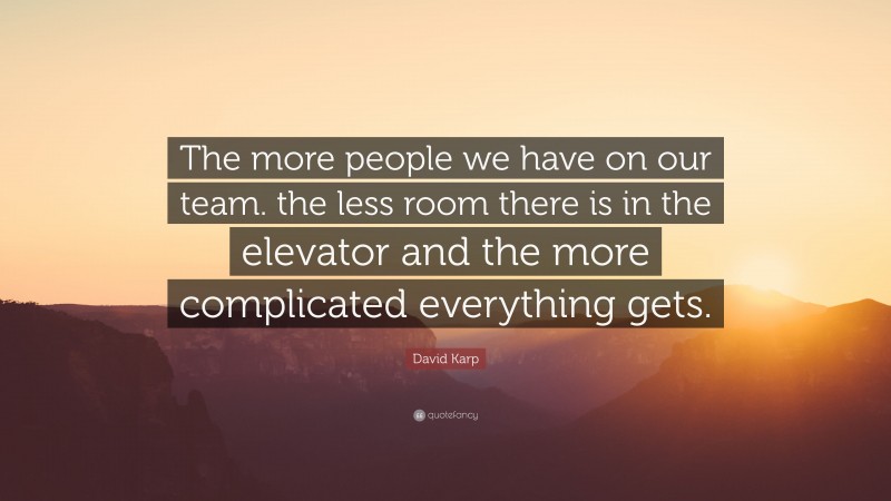 David Karp Quote: “The more people we have on our team. the less room there is in the elevator and the more complicated everything gets.”