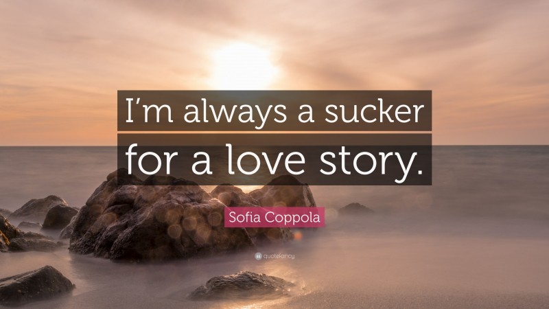 Sofia Coppola Quote: “I’m always a sucker for a love story.”