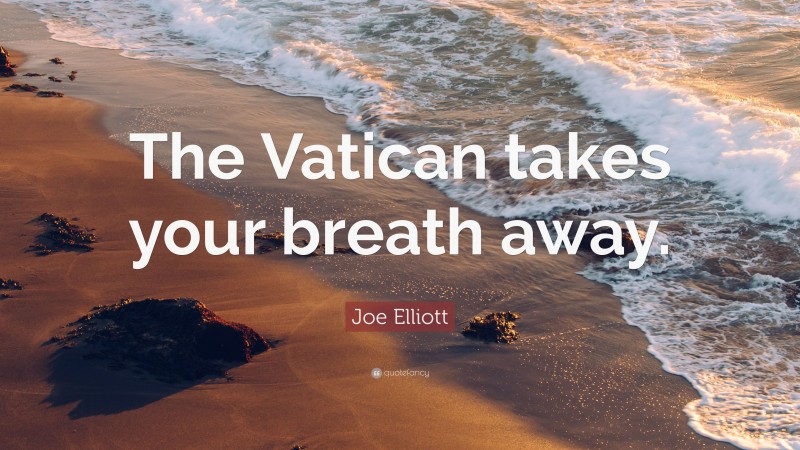 Joe Elliott Quote: “The Vatican takes your breath away.”
