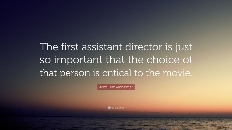 John Frankenheimer Quote: “The first assistant director is just so important that the choice of that person is critical to the movie.”