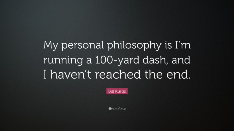 Bill Kurtis Quote: “My personal philosophy is I’m running a 100-yard dash, and I haven’t reached the end.”