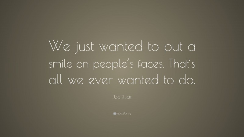 Joe Elliott Quote: “We just wanted to put a smile on people’s faces. That’s all we ever wanted to do.”
