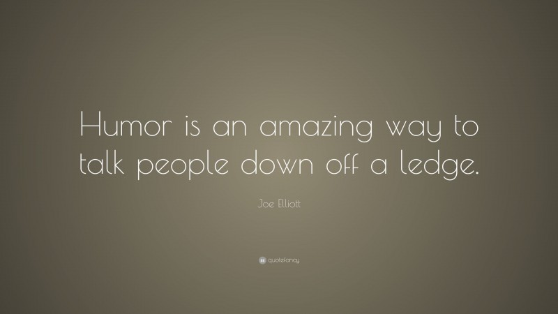 Joe Elliott Quote: “Humor is an amazing way to talk people down off a ledge.”