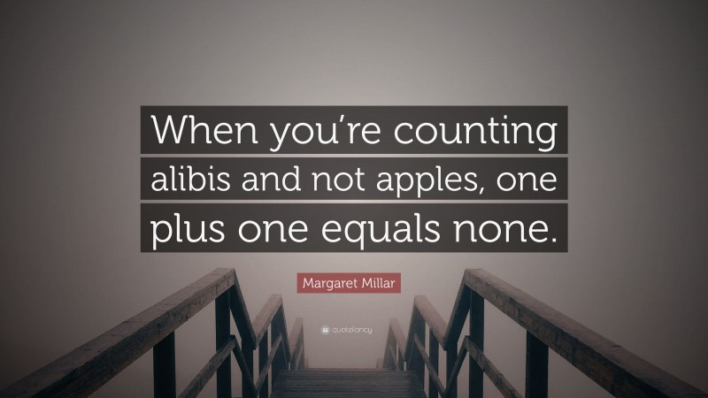 Margaret Millar Quote: “When you’re counting alibis and not apples, one plus one equals none.”