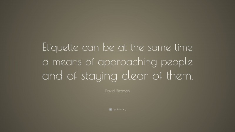 David Riesman Quote: “Etiquette can be at the same time a means of approaching people and of staying clear of them.”