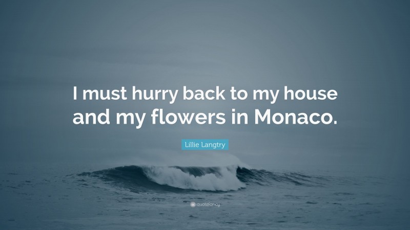Lillie Langtry Quote: “I must hurry back to my house and my flowers in Monaco.”