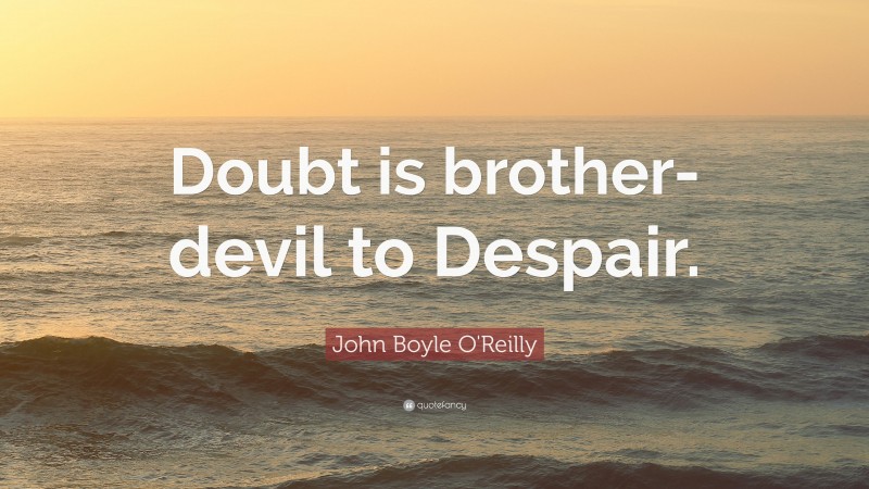 John Boyle O'Reilly Quote: “Doubt is brother-devil to Despair.”
