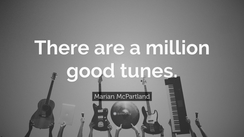 Marian McPartland Quote: “There are a million good tunes.”