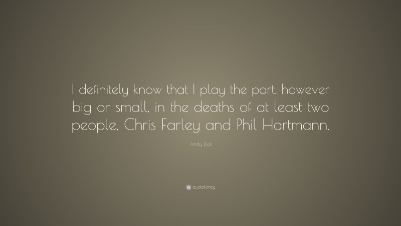 Andy Dick Quote: “I definitely know that I play the part, however big or small, in the deaths of at least two people, Chris Farley and Phil Hartmann.”