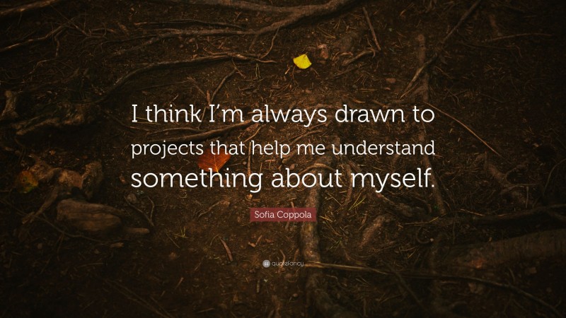 Sofia Coppola Quote: “I think I’m always drawn to projects that help me understand something about myself.”