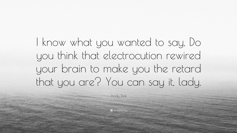 Andy Dick Quote: “I know what you wanted to say, Do you think that electrocution rewired your brain to make you the retard that you are? You can say it, lady.”