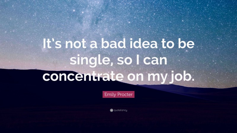 Emily Procter Quote: “It’s not a bad idea to be single, so I can concentrate on my job.”