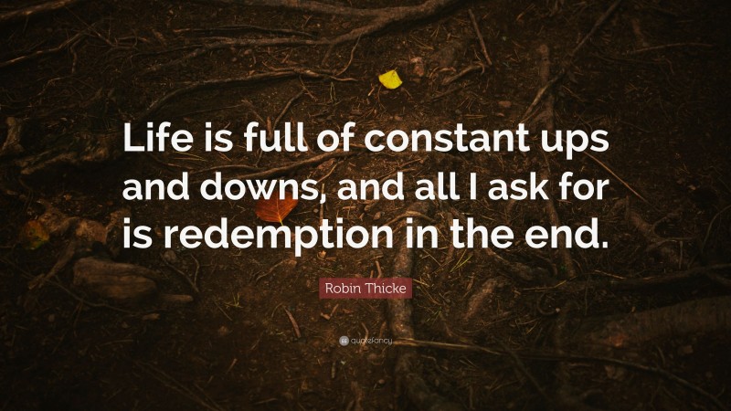 Robin Thicke Quote: “Life is full of constant ups and downs, and all I ask for is redemption in the end.”