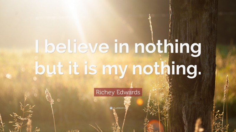 Richey Edwards Quote: “I believe in nothing but it is my nothing.”