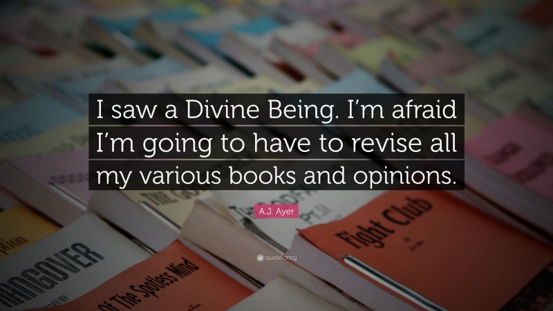 A.J. Ayer Quote: “I saw a Divine Being. I’m afraid I’m going to have to revise all my various books and opinions.”