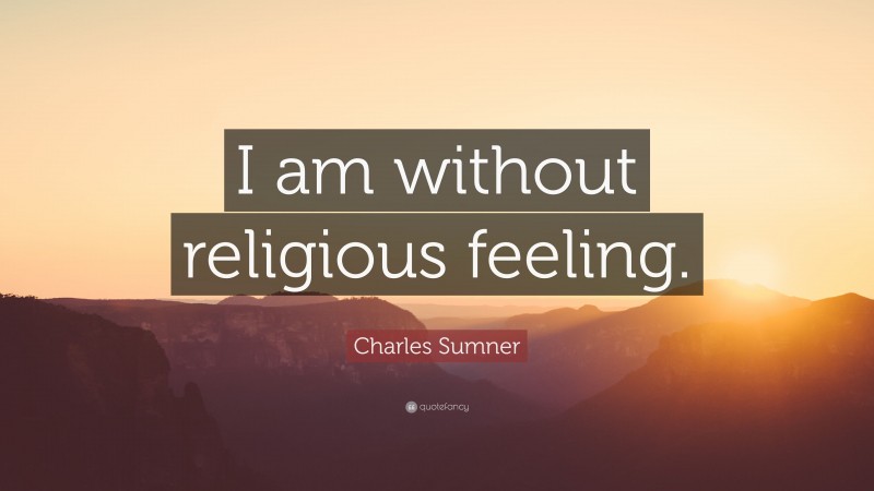 Charles Sumner Quote: “I am without religious feeling.”