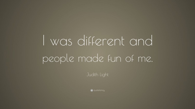 Judith Light Quote: “I was different and people made fun of me.”