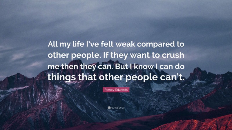 Richey Edwards Quote: “All my life I’ve felt weak compared to other people. If they want to crush me then they can. But I know I can do things that other people can’t.”