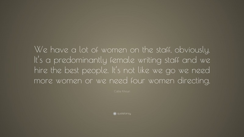 Callie Khouri Quote: “We have a lot of women on the staff, obviously. It’s a predominantly female writing staff and we hire the best people. It’s not like we go we need more women or we need four women directing.”