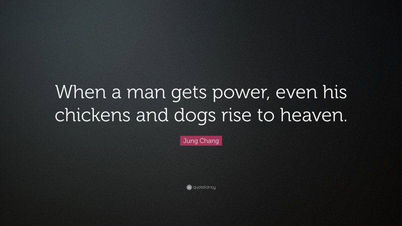 Jung Chang Quote: “When a man gets power, even his chickens and dogs rise to heaven.”