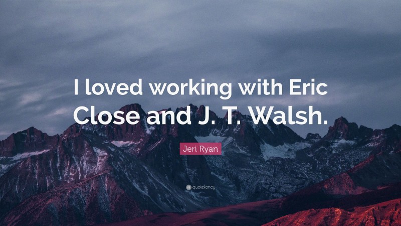 Jeri Ryan Quote: “I loved working with Eric Close and J. T. Walsh.”