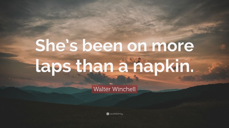 Walter Winchell Quote: “She’s been on more laps than a napkin.”