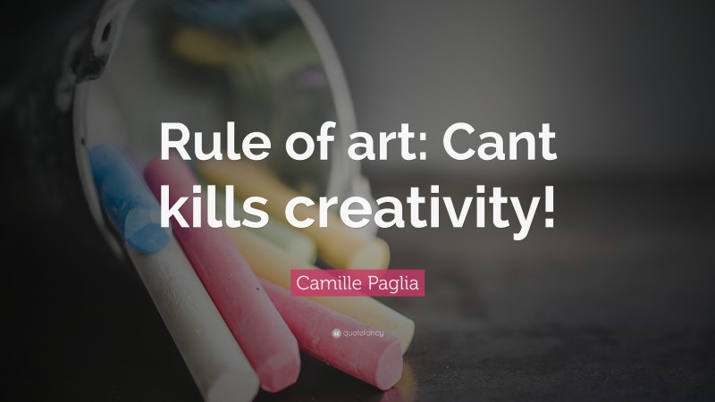Camille Paglia Quote: “Rule of art: Cant kills creativity!”