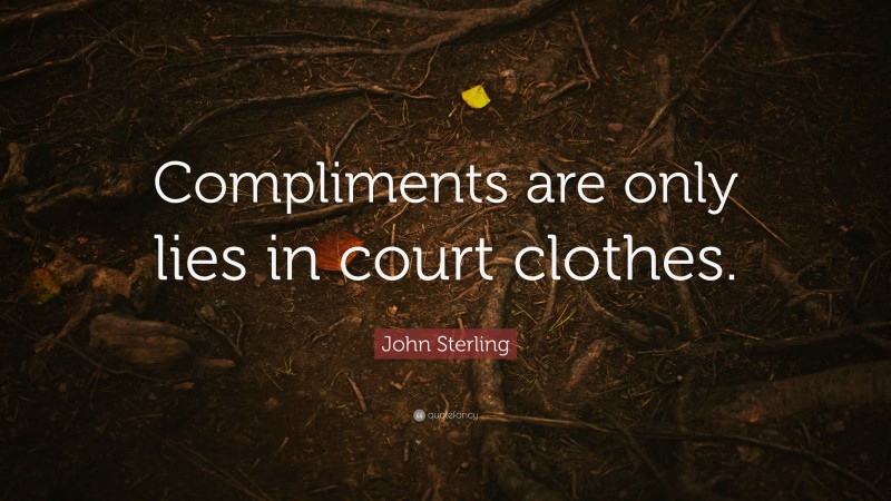 John Sterling Quote: “Compliments are only lies in court clothes.”