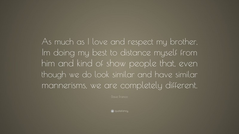 Dave Franco Quote: “As much as I love and respect my brother, Im doing my best to distance myself from him and kind of show people that, even though we do look similar and have similar mannerisms, we are completely different.”