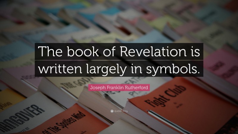 Joseph Franklin Rutherford Quote: “The book of Revelation is written largely in symbols.”