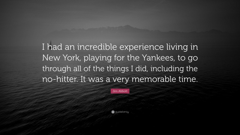 Jim Abbott Quote: “I had an incredible experience living in New York, playing for the Yankees, to go through all of the things I did, including the no-hitter. It was a very memorable time.”
