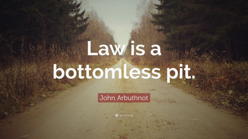 John Arbuthnot Quote: “Law is a bottomless pit.”