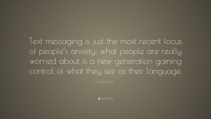 David Crystal Quote: “Text messaging is just the most recent focus of people’s anxiety; what people are really worried about is a new generation gaining control of what they see as their language.”
