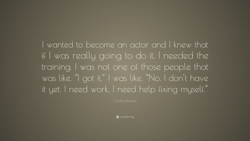 Condola Rashad Quote: “I wanted to become an actor and I knew that if I was really going to do it, I needed the training. I was not one of those people that was like, “I got it.” I was like, “No, I don’t have it yet. I need work. I need help fixing myself.””