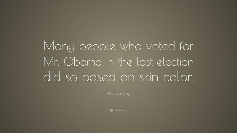 Alveda King Quote: “Many people who voted for Mr. Obama in the last election did so based on skin color.”