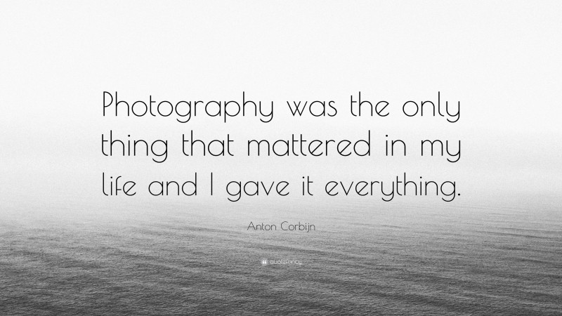 Anton Corbijn Quote: “Photography was the only thing that mattered in my life and I gave it everything.”