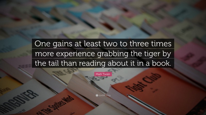 Mark Twain Quote: “One gains at least two to three times more experience grabbing the tiger by the tail than reading about it in a book.”